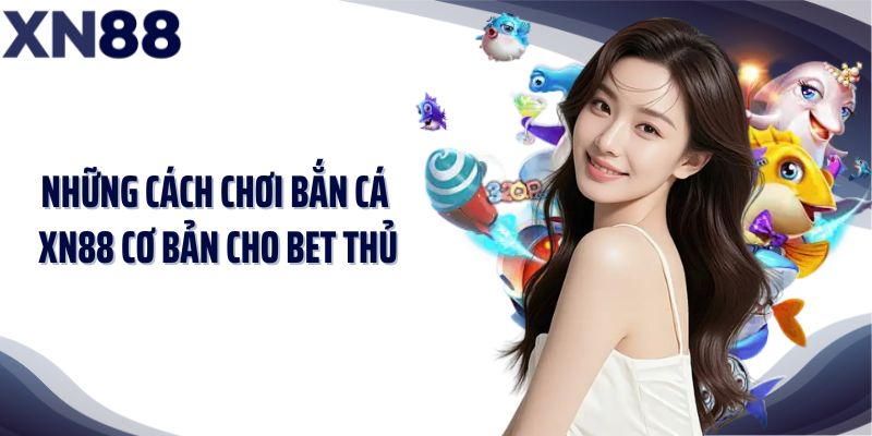 Những cách chơi bắn cá XN88 cơ bản cho bet thủ